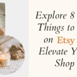 Explore 8 Best Things to Sell on Etsy to Elevate Your Shop