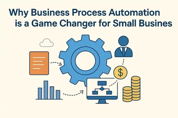 Why Business Process Automation is a Game Changer for Small Businesses Top Benefits
